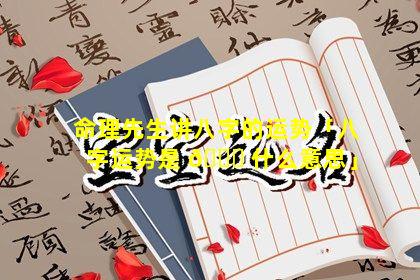 命理先生讲八字的运势「八字运势是 🐕 什么意思」